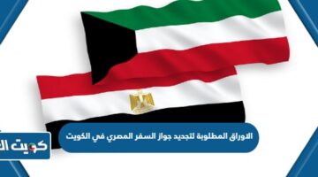 الاوراق المطلوبة لتجديد جواز السفر المصري في الكويت