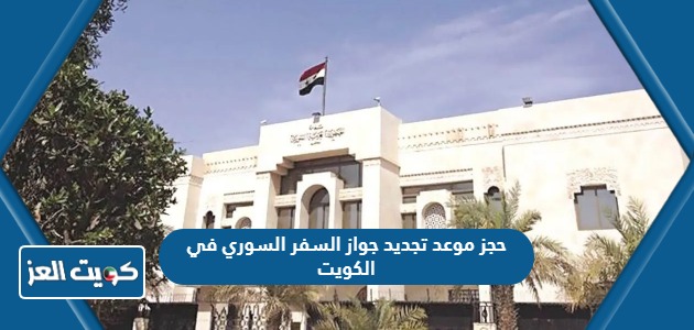 كيفية حجز موعد تجديد جواز السفر السوري في الكويت