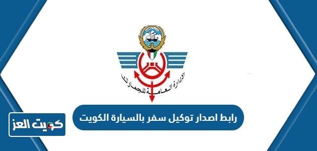 رابط اصدار توكيل سفر بالسيارة الكويت الجمارك customs.gov.kw