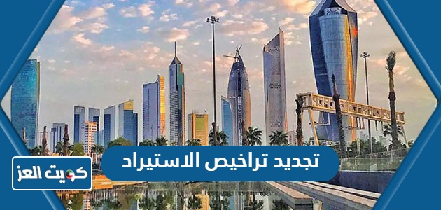 كيفية تجديد تراخيص الاستيراد أون لاين في الكويت