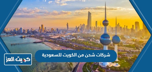 أفضل شركات شحن من الكويت للسعودية 2024