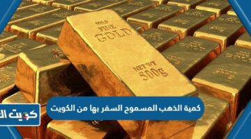 كمية الذهب المسموح السفر بها من الكويت