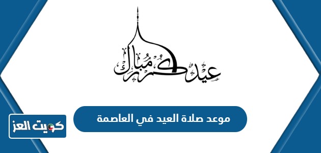 أي ساعة موعد صلاة العيد في العاصمة الكويت 2024