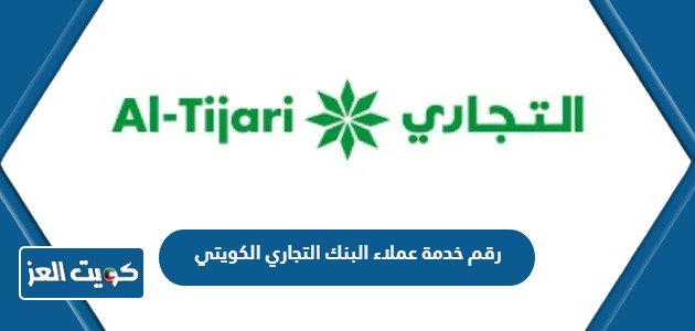 رقم خدمة عملاء البنك التجاري الكويتي وطرق التواصل مع البنك