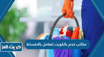 مكاتب خدم بالكويت تتعامل بالاقساط